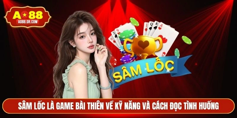 Sâm lốc là game bài thiên về kỹ năng và cách đọc tình huống