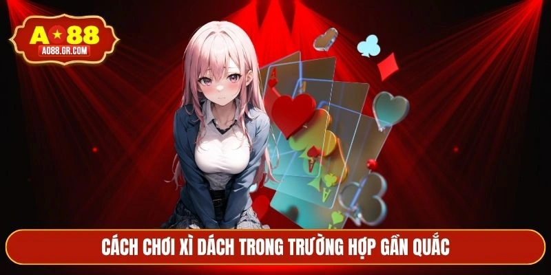 Cách chơi xì dách trong trường hợp gần quắc